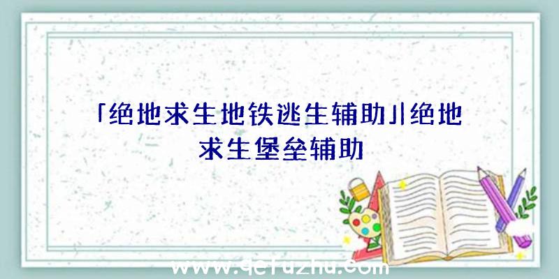 「绝地求生地铁逃生辅助」|绝地求生堡垒辅助